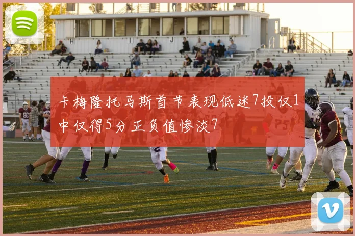 卡梅隆托马斯首节表现低迷7投仅1中仅得5分正负值惨淡7