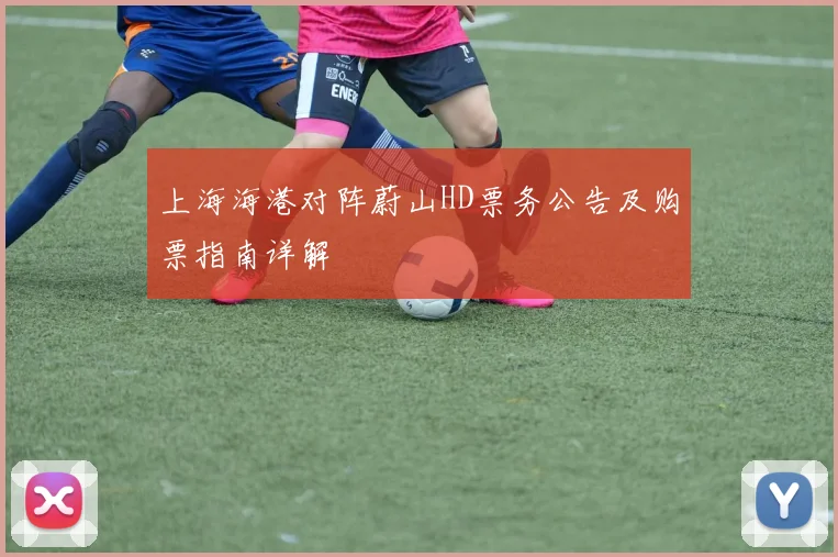 上海海港对阵蔚山HD票务公告及购票指南详解
