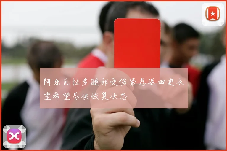 阿尔瓦拉多腿部受伤紧急返回更衣室希望尽快恢复状态
