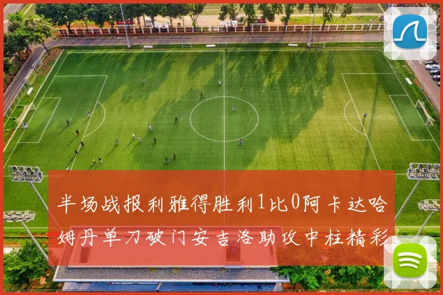 半场战报利雅得胜利1比0阿卡达哈姆丹单刀破门安吉洛助攻中柱精彩瞬间