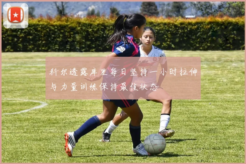 科尔透露库里每日坚持一小时拉伸与力量训练保持最佳状态