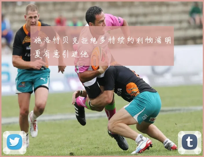 施洛特贝克拒绝多特续约利物浦明夏有意引进他