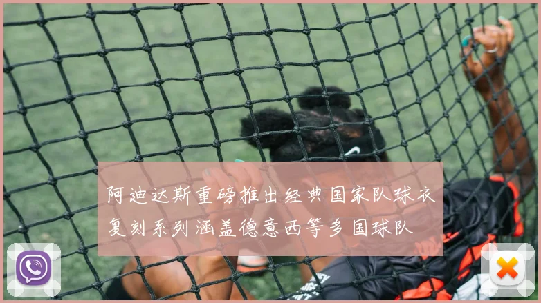 阿迪达斯重磅推出经典国家队球衣复刻系列涵盖德意西等多国球队