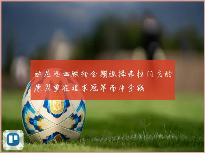 达尼洛回顾转会期选择弗拉门戈的原因重在追求冠军而非金钱