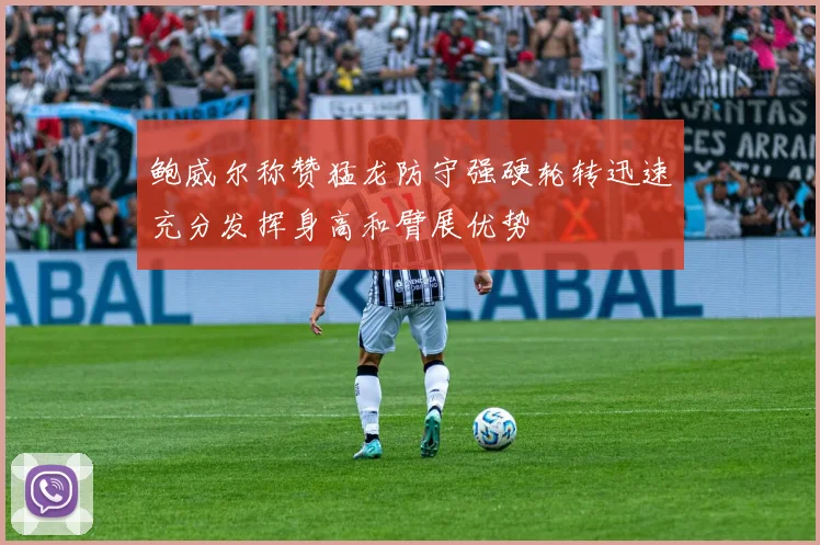 鲍威尔称赞猛龙防守强硬轮转迅速充分发挥身高和臂展优势