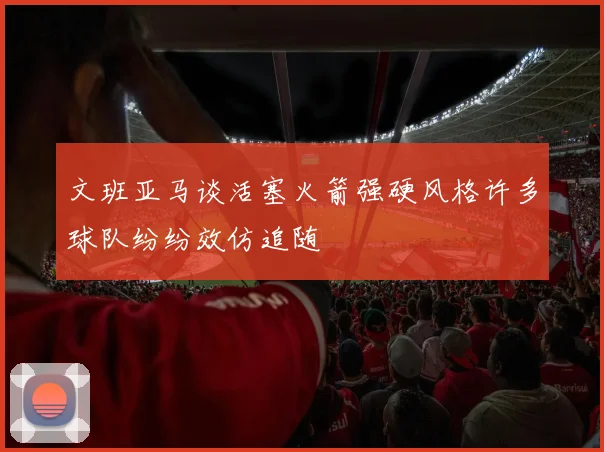 文班亚马谈活塞火箭强硬风格许多球队纷纷效仿追随