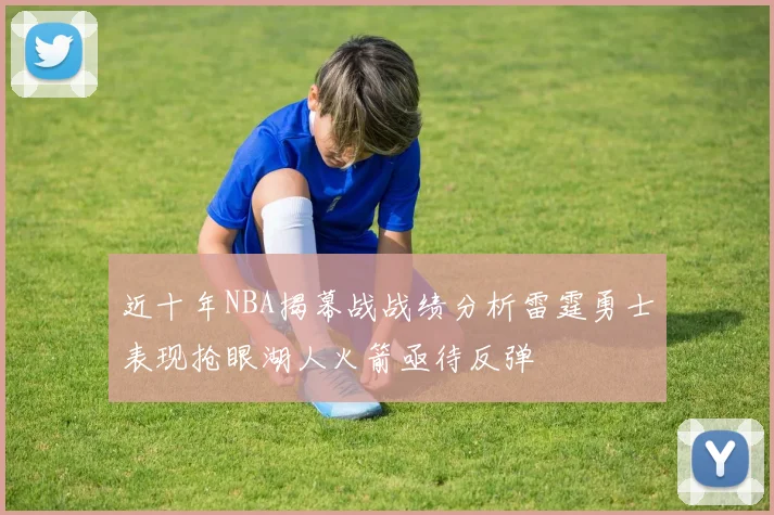 近十年NBA揭幕战战绩分析雷霆勇士表现抢眼湖人火箭亟待反弹