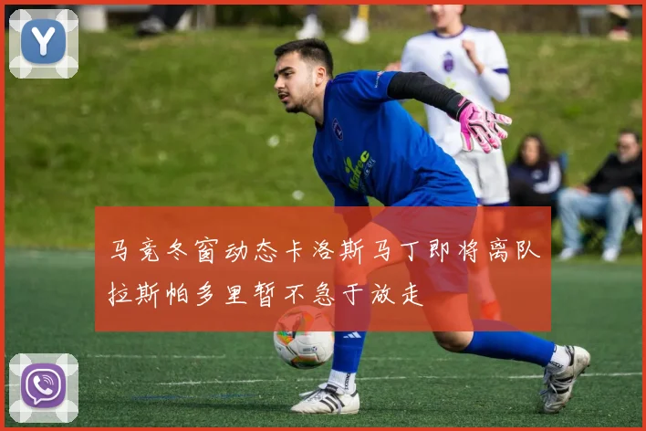 马竞冬窗动态卡洛斯马丁即将离队拉斯帕多里暂不急于放走
