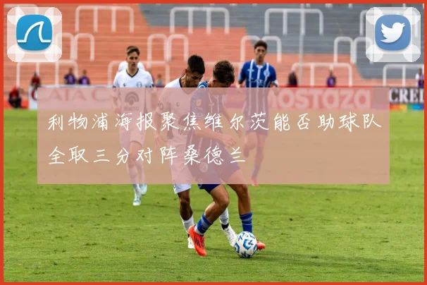 利物浦海报聚焦维尔茨能否助球队全取三分对阵桑德兰