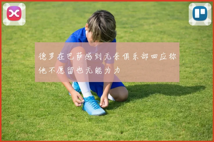 德罗在巴萨感到无奈俱乐部回应称他不愿留也无能为力