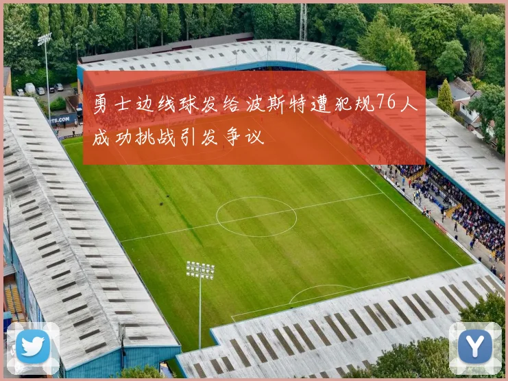 勇士边线球发给波斯特遭犯规76人成功挑战引发争议